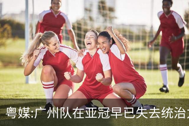 粤媒:广州队在亚冠早已失去统治力 想出线绝非易事